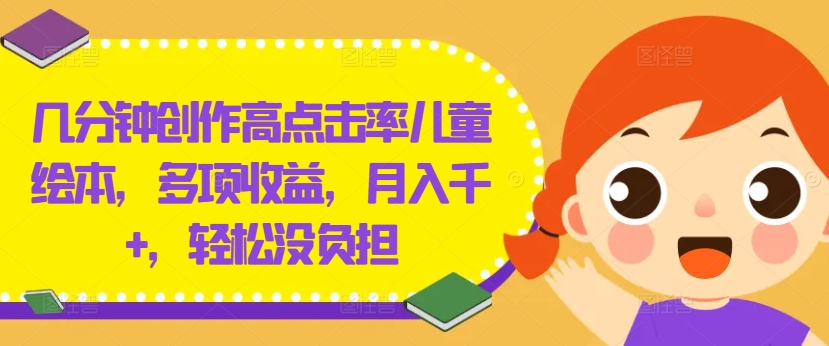 几分钟创作高点击率儿童绘本，多项收益，月入千+，轻松没负担跨境课程-外贸教程-精品网课-电商运营课库课堂