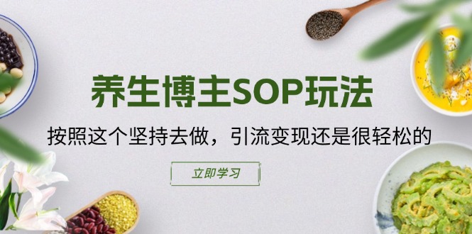 养生博主SOP玩法，按照这个坚持去做，引流变现还是很轻松的跨境课程-外贸教程-精品网课-电商运营课库课堂