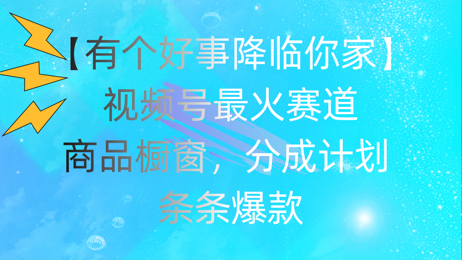 有个好事 降临你家：视频号最火赛道，商品橱窗，分成计划 条条爆款，每…跨境课程-外贸教程-精品网课-电商运营课库课堂