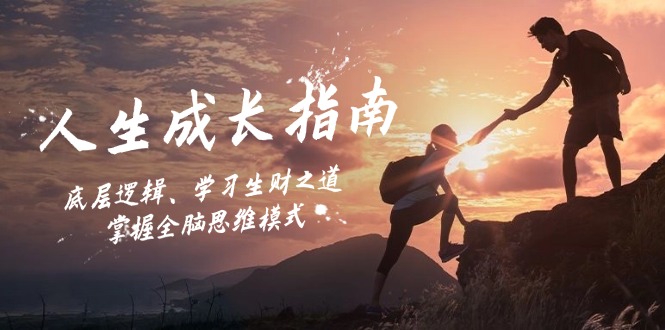 人生成长指南：底层逻辑、学习生财之道，掌握全脑思维模式跨境课程-外贸教程-精品网课-电商运营课库课堂