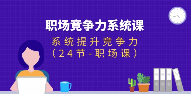 职场-竞争力系统课：系统提升竞争力（24节-职场课）跨境课程-外贸教程-精品网课-电商运营课库课堂