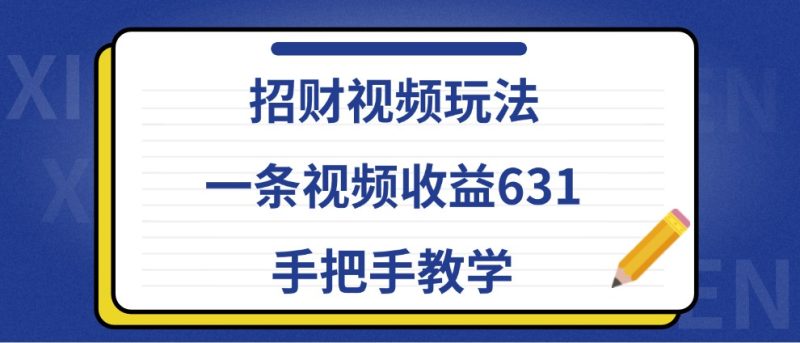 招财视频玩法,一条视频收益631,手把手教学跨境课程-外贸教程-精品网课-电商运营课库课堂