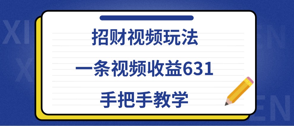 招财视频玩法，一条视频收益631，手把手教学跨境课程-外贸教程-精品网课-电商运营课库课堂