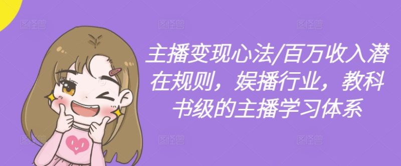 主播变现心法/百万收入潜在规则,娱播行业,教科书级的主播学习体系跨境课程-外贸教程-精品网课-电商运营课库课堂
