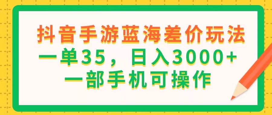 抖音手游蓝海差价玩法，一单35，日入3000+，一部手机可操作跨境课程-外贸教程-精品网课-电商运营课库课堂