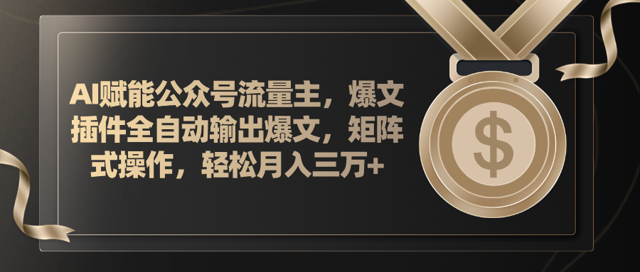 AI赋能公众号流量主，插件输出爆文，矩阵式操作，轻松月入三万+跨境课程-外贸教程-精品网课-电商运营课库课堂