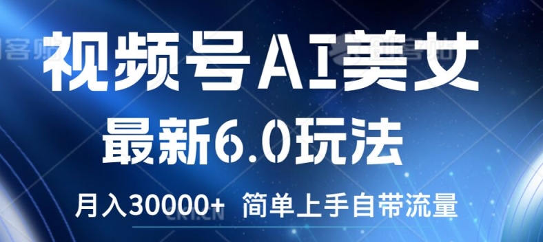 视频号AI美女最新6.0玩法，简单上手自带流量，月入3w跨境课程-外贸教程-精品网课-电商运营课库课堂