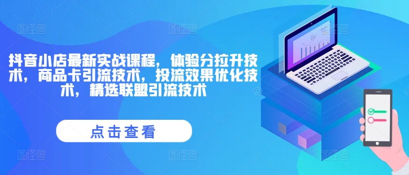 抖音小店最新实战课程，体验分拉升技术，商品卡引流技术，投流效果优化技术，精选联盟引流技术跨境课程-外贸教程-精品网课-电商运营课库课堂