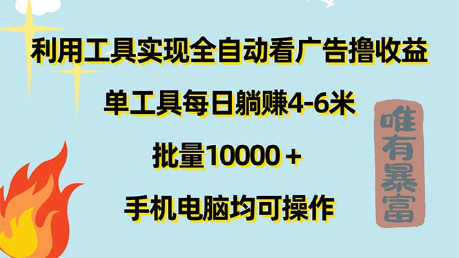 利用工具实现全自动看广告撸收益，单工具每日躺赚4-6米 ，批量10000＋…跨境课程-外贸教程-精品网课-电商运营课库课堂