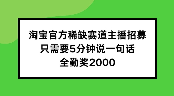 淘宝官方稀缺赛道主播招募 ，只需要5分钟说一句话， 全勤奖2000跨境课程-外贸教程-精品网课-电商运营课库课堂