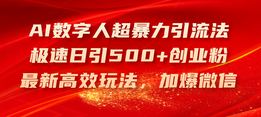 AI数字人超暴力引流法，极速日引500+创业粉，最新高效玩法，加爆微信跨境课程-外贸教程-精品网课-电商运营课库课堂