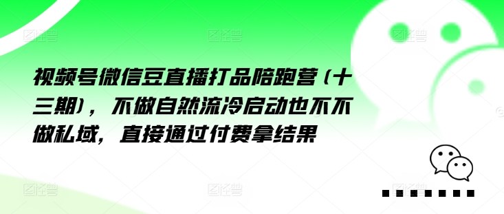 视频号微信豆直播打品陪跑营(十三期)，‮做不‬自‮流然‬冷‮动启‬也不不做私域，‮接直‬通‮付过‬费拿结果跨境课程-外贸教程-精品网课-电商运营课库课堂