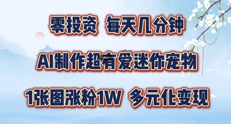 AI制作超有爱迷你宠物玩法，1张图涨粉1W，多元化变现，手把手交给你跨境课程-外贸教程-精品网课-电商运营课库课堂
