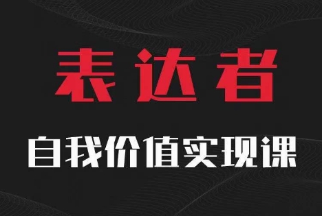【表达者】自我价值实现课，思辨盛宴极致表达跨境课程-外贸教程-精品网课-电商运营课库课堂