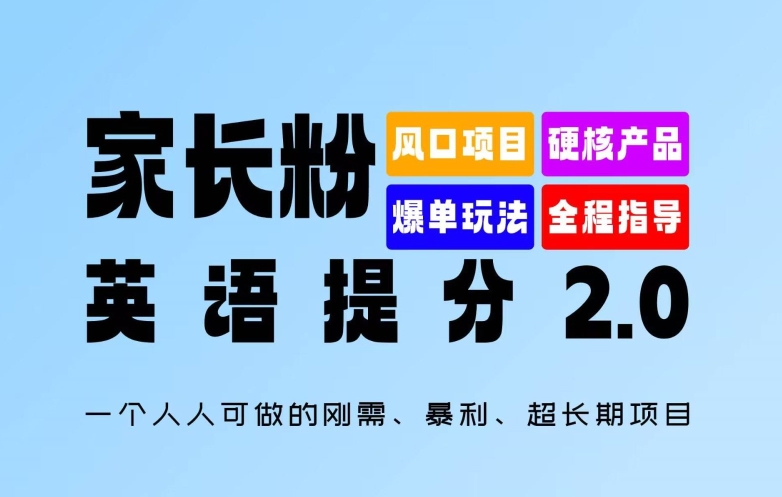 家长粉：英语提分 2.0，一个人人可做的刚需、暴利、超长期项目跨境课程-外贸教程-精品网课-电商运营课库课堂