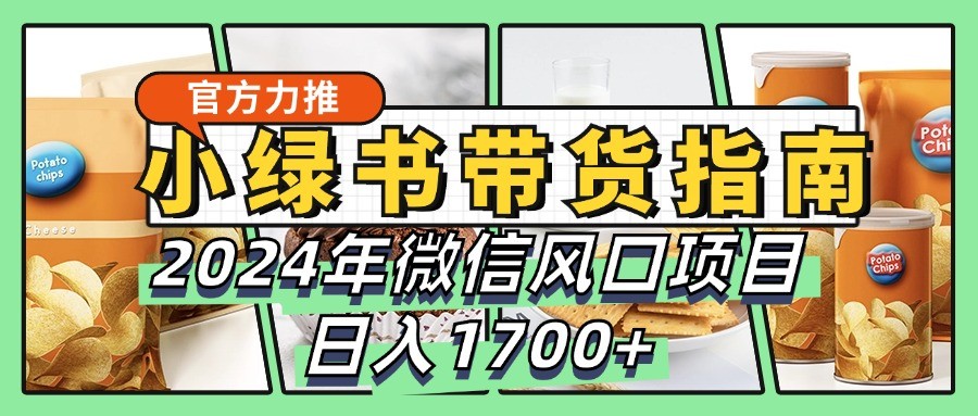 小绿书带货完全教学指南，2024年微信风口项目，日入1700+跨境课程-外贸教程-精品网课-电商运营课库课堂