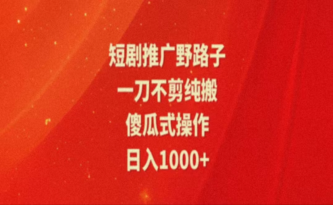 暑假风口项目，短剧推广全新玩法，一刀不剪纯搬运，轻松日入1000+跨境课程-外贸教程-精品网课-电商运营课库课堂