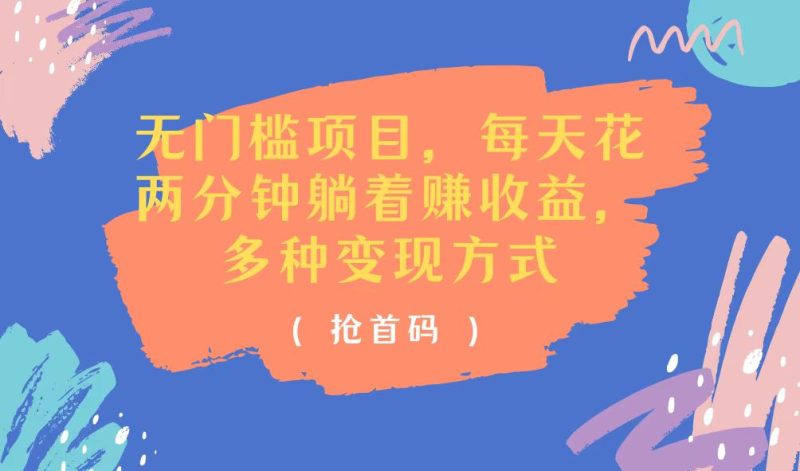 无门槛项目，每天花两分钟躺着收益，多种收益方式跨境课程-外贸教程-精品网课-电商运营课库课堂