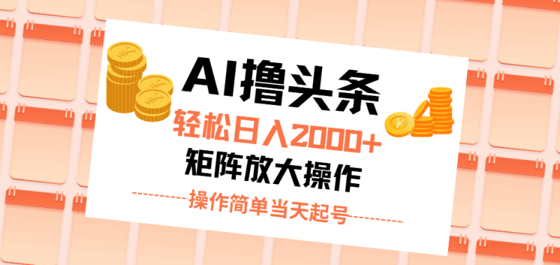 AI撸头条，轻松日入2000+无脑操作，当天起号，第二天见收益。跨境课程-外贸教程-精品网课-电商运营课库课堂
