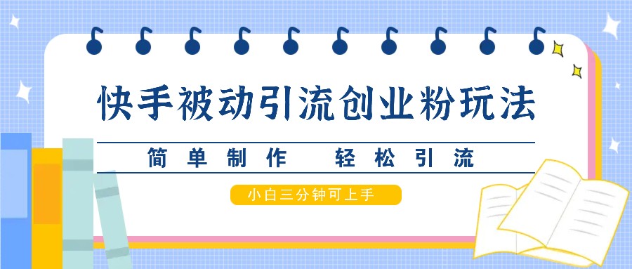 快手被动引流创业粉玩法，简单制作 轻松引流，小白三分钟可上手跨境课程-外贸教程-精品网课-电商运营课库课堂