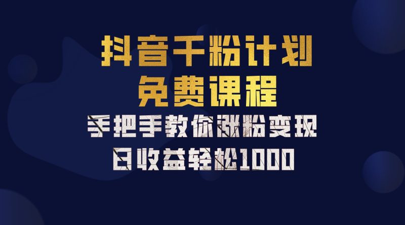 抖音千粉计划，手把手教你一部手机矩阵日入1000+，新手也能学会跨境课程-外贸教程-精品网课-电商运营课库课堂