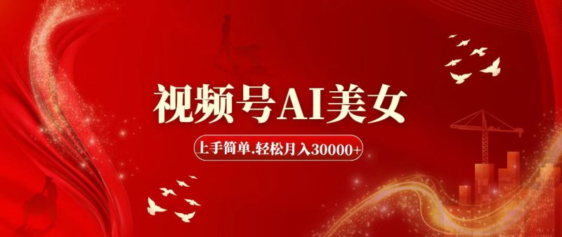 视频号AI美女，上手简单，轻松月入30000+跨境课程-外贸教程-精品网课-电商运营课库课堂