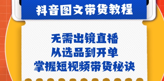 抖音图文&带货实操：无需出镜直播，从选品到开单，掌握短视频带货秘诀跨境课程-外贸教程-精品网课-电商运营课库课堂
