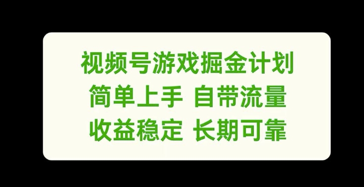 视频号游戏掘金计划，简单上手自带流量，收益稳定长期可靠跨境课程-外贸教程-精品网课-电商运营课库课堂