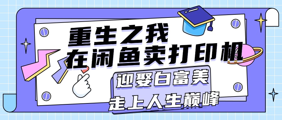重生之我在闲鱼卖打印机，月入过万，迎娶白富美，走上人生巅峰跨境课程-外贸教程-精品网课-电商运营课库课堂