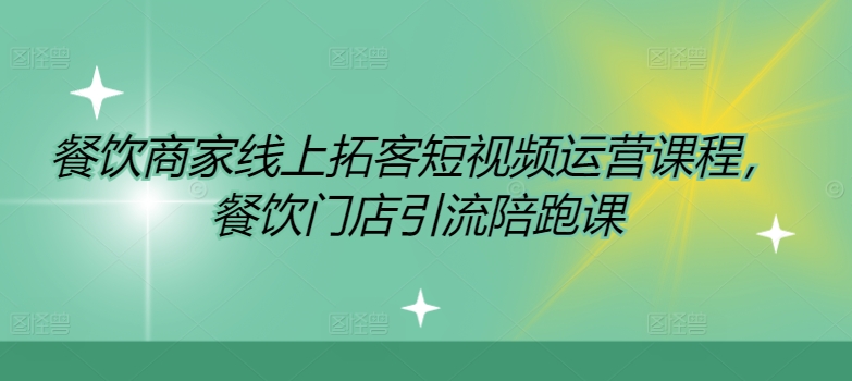 餐饮商家线上拓客短视频运营课程，餐饮门店引流陪跑课跨境课程-外贸教程-精品网课-电商运营课库课堂