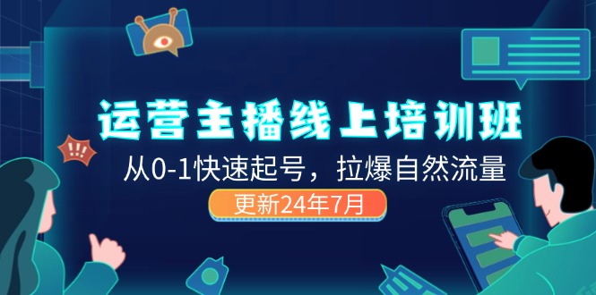 2024运营 主播线上培训班，从0-1快速起号，拉爆自然流量 (更新24年7月)跨境课程-外贸教程-精品网课-电商运营课库课堂