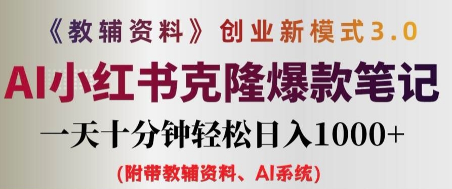 教辅资料项目创业新模式3.0.AI小红书克隆爆款笔记一天十分钟轻松日入1k+跨境课程-外贸教程-精品网课-电商运营课库课堂