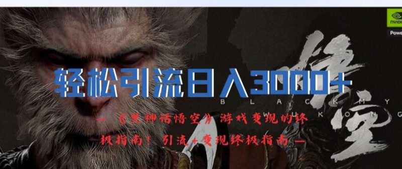 轻松引流日入3k，《黑神话悟空》游戏变现的终极指南!引流+变现终极指南跨境课程-外贸教程-精品网课-电商运营课库课堂