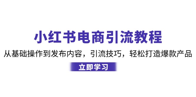 小红书电商引流教程：从基础操作到发布内容，引流技巧，轻松打造爆款产品跨境课程-外贸教程-精品网课-电商运营课库课堂