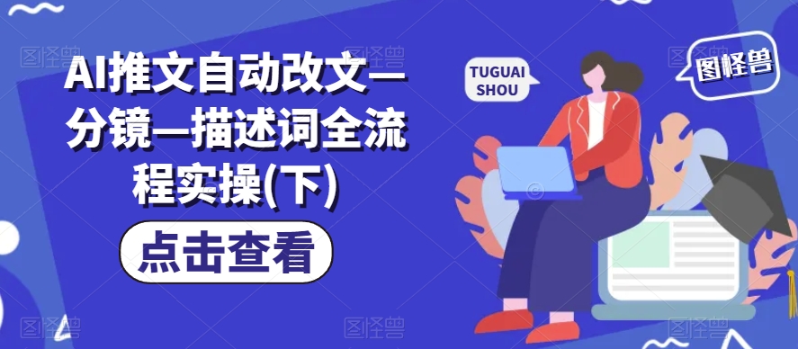 AI推文自动改文—分镜—描述词全流程实操(下)跨境课程-外贸教程-精品网课-电商运营课库课堂