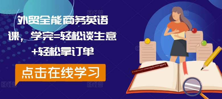外贸全能商务英语课，学完=轻松谈生意+轻松拿订单跨境课程-外贸教程-精品网课-电商运营课库课堂