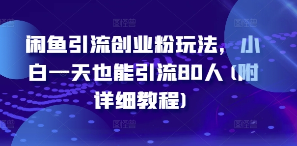 闲鱼引流创业粉玩法，小白一天也能引流80人(附详细教程)跨境课程-外贸教程-精品网课-电商运营课库课堂