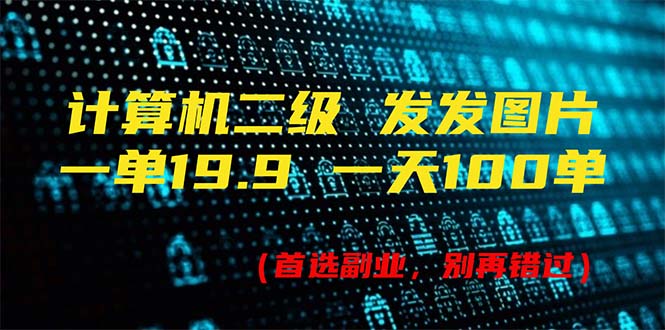 计算机二级，一单19.9 一天能出100单，每天只需发发图片（附518G资料）跨境课程-外贸教程-精品网课-电商运营课库课堂