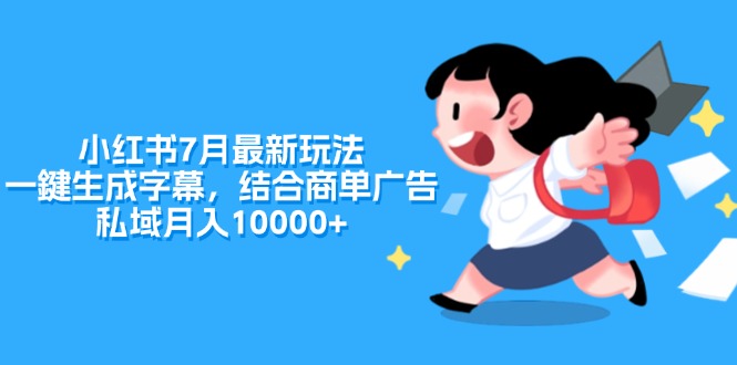 小红书7月最新玩法，一鍵生成字幕，结合商单广告，私域月入10000+跨境课程-外贸教程-精品网课-电商运营课库课堂