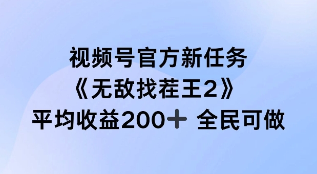 视频号官方新任务 ，无敌找茬王2， 单场收益200+全民可参与跨境课程-外贸教程-精品网课-电商运营课库课堂