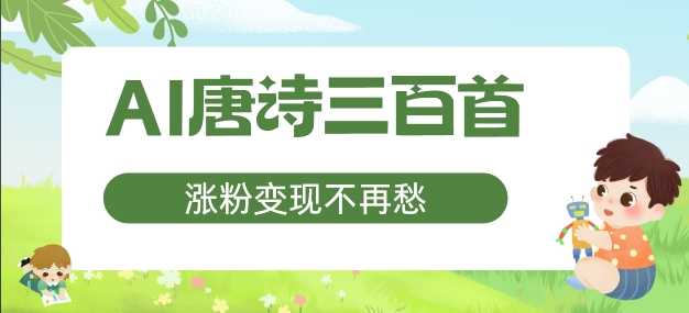AI唐诗三百首，涨粉变现不再愁，非常适合宝妈的副业跨境课程-外贸教程-精品网课-电商运营课库课堂