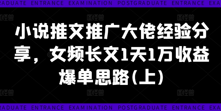 小说推文推广大佬经验分享，女频长文1天1万收益爆单思路(上)跨境课程-外贸教程-精品网课-电商运营课库课堂