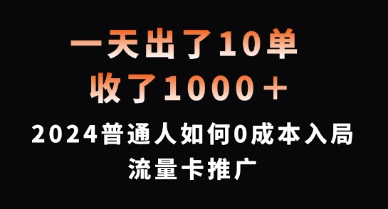 一天出了10单，收了1000+，2024普通人如何0成本入局流量卡推广跨境课程-外贸教程-精品网课-电商运营课库课堂