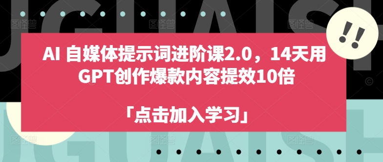 AI自媒体提示词进阶课2.0，14天用 GPT创作爆款内容提效10倍跨境课程-外贸教程-精品网课-电商运营课库课堂