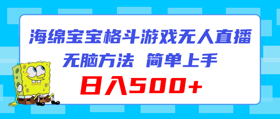 海绵宝宝格斗对战无人直播，无脑玩法，简单上手，日入500+跨境课程-外贸教程-精品网课-电商运营课库课堂