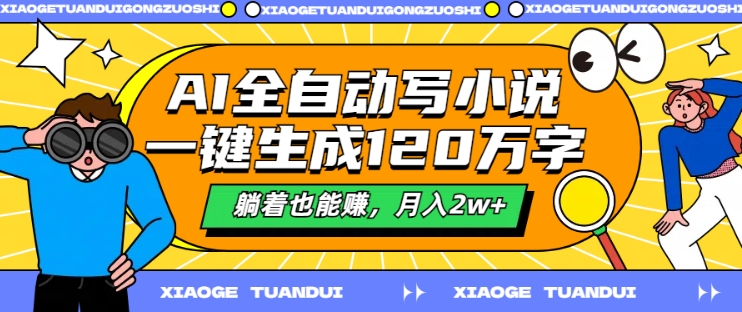AI全自动写小说，一键生成120万字，躺着也能赚，月入2w+跨境课程-外贸教程-精品网课-电商运营课库课堂