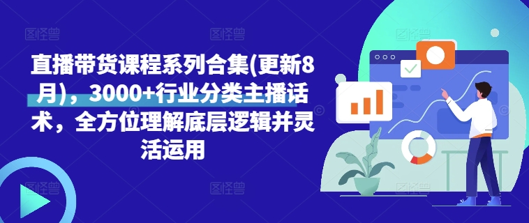 直播带货课程系列合集(更新8月)，3000+行业分类主播话术，全方位理解底层逻辑并灵活运用跨境课程-外贸教程-精品网课-电商运营课库课堂