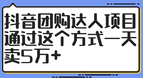 抖音团购达人项目，通过这个方式一天卖5万+跨境课程-外贸教程-精品网课-电商运营课库课堂