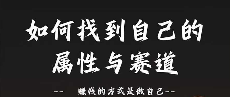 赛道和属性2.0：如何找到自己的属性与赛道，赚钱的方式是做自己跨境课程-外贸教程-精品网课-电商运营课库课堂