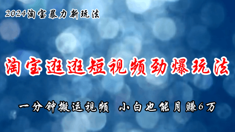 淘宝逛逛短视频劲爆玩法，只需一分钟搬运视频，小白也能月赚6万+跨境课程-外贸教程-精品网课-电商运营课库课堂